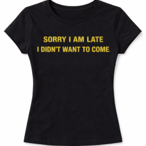 Sorry I'm Late I Didn't Want to Come Tee