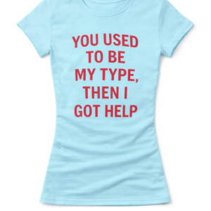You Used to Be My Type Then I Got Help Tee
